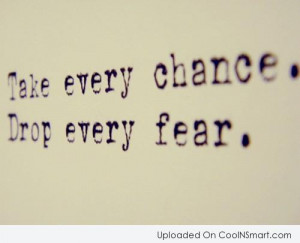 Fear Quote: Take every chance. Drop every fear.