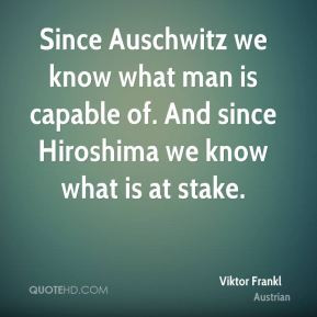 Since Auschwitz we know what man is capable of. And since Hiroshima we ...
