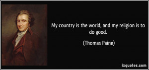 My country is the world, and my religion is to do good. - Thomas Paine