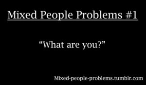 Mixed Girl Problems Quotes Mixed people problems..never ask this.
