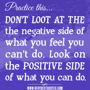 DON’T LOOT AT THE the negative side of what you feel you can’t do ...