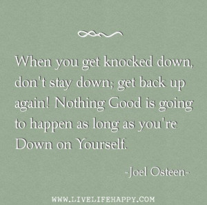 When you get knocked down, don’t stay down; get back up again ...