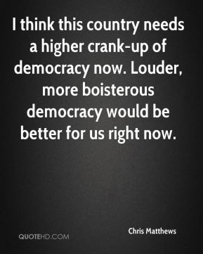 ... . Louder, more boisterous democracy would be better for us right now