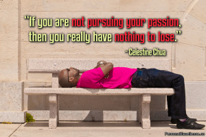 ... you are not living your passion, then you really have nothing to lose