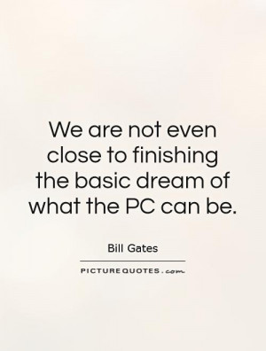 We are not even close to finishing the basic dream of what the PC can ...