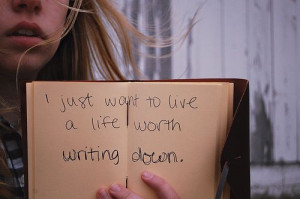 just want to live a live worth writing down