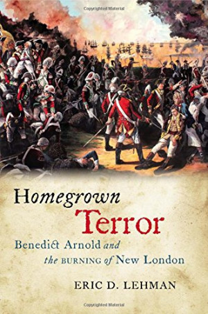 Homegrown Terror: Benedict Arnold and the Burning of New London (The ...