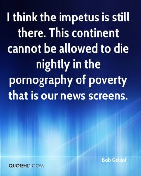 Bob Geldof - I think the impetus is still there. This continent cannot ...