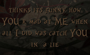 ... its funny how YOU r mad at ME when all I did was catch YOU in a lie