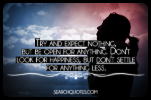 Try and expect nothing, but be open for anything. Don't look for ...
