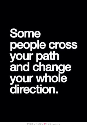 Some people cross your path and change your whole direction Picture ...