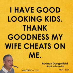Have Good Looking Kids Thank Goodness Wife Cheats