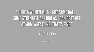 like a women who's got some balls, some strength. As long as I can ...