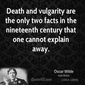 Death and vulgarity are the only two facts in the nineteenth century ...