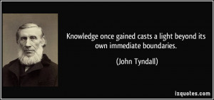 Knowledge once gained casts a light beyond its own immediate ...