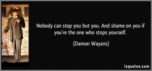 ... And shame on you if you're the one who stops yourself. - Damon Wayans