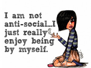 am not anti-social…I just really enjoy being by myself.