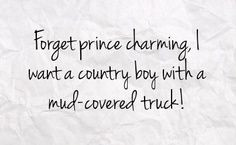 Forget prince charming, I want a country boy with a mud-covered truck ...