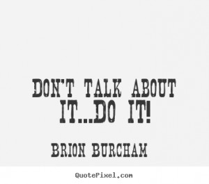 ... picture quotes - Don't talk about it...do it! - Motivational quotes