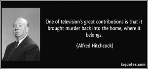 One of television's great contributions is that it brought murder back ...