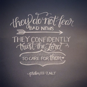 Psalm 112:7 They do not fear bad news. They confidently trust the Lord ...