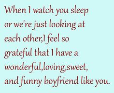 When I watch you sleep or we're just looking at each other, I feel so ...