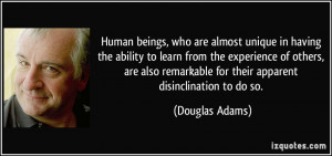 are almost unique in having the ability to learn from the experience ...