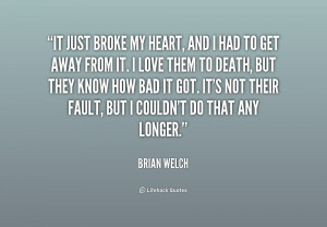 It just broke my heart, and I had to get away from it. I love them to ...