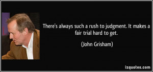 ... rush to judgment. It makes a fair trial hard to get. - John Grisham