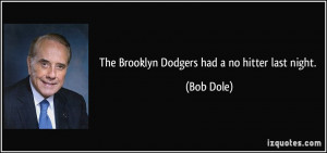 The Brooklyn Dodgers had a no hitter last night. - Bob Dole