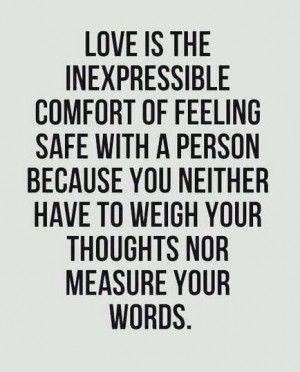 Love is the inexpressible comfort of feeling safe with a person ...