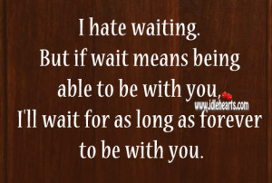 Hate Waiting But I’ll Wait For You Forever To Be With You.