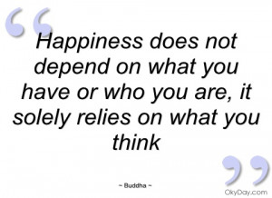 happiness does not depend on what you have buddha