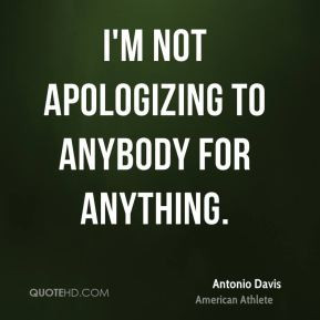 not apologizing to anybody for anything.