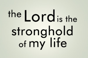 The Lord is the stronghold of my life.