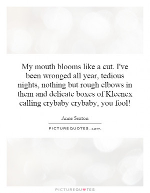 My mouth blooms like a cut. I've been wronged all year, tedious nights ...
