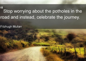Stop worrying about the potholes in the road and instead, celebrate ...