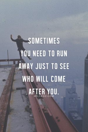Sometimes you need to run away just to see who will come after you ...