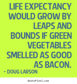 Life quotes - Life expectancy would grow by leaps and bounds if green ...