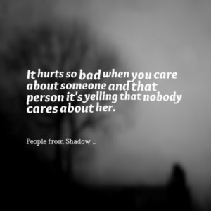It hurts so bad when you care about someone and that person it's ...