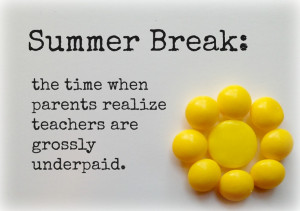 Summer Break: The time when parents realize teachers are grossly ...