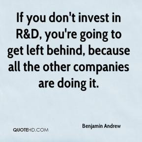 If you don't invest in R&D, you're going to get left behind, because ...