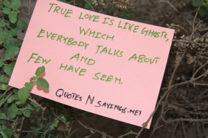 True love is like ghosts, Which everybody talks about and few have ...