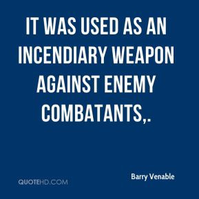 It was used as an incendiary weapon against enemy combatants. - Barry ...