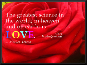 ... in the world; in heaven and on earth; is love.― Mother Teresa Quotes