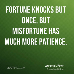 Fortune knocks but once, but misfortune has much more patience.