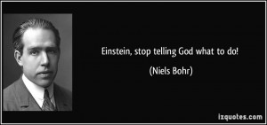Einstein, stop telling God what to do! - Niels Bohr