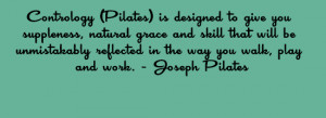 ... reflected in the way you walk, play and work.- Joseph Pilates