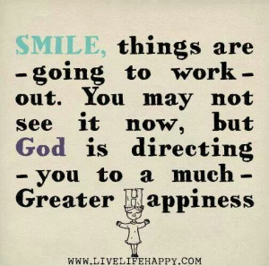 Smile, things are going to work out. You may not see it now, but God ...