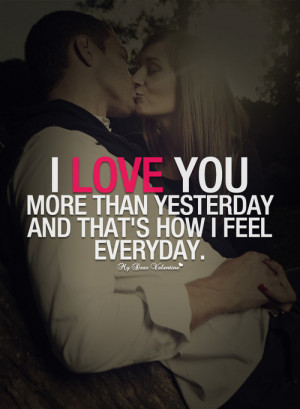 love you more than yesterday and that’s how I feel everyday ...
